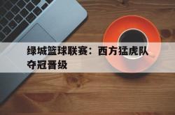 足球直播在线直播观看免费-绿城篮球联赛：西方猛虎队夺冠晋级的简单介绍