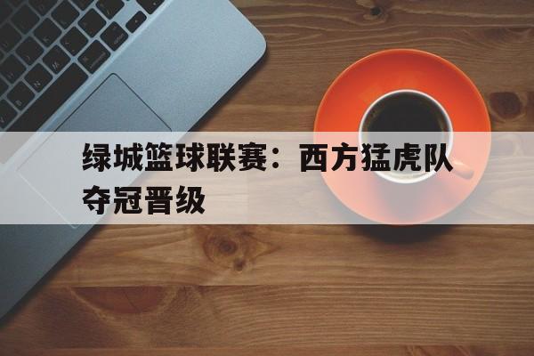 绿城篮球联赛：西方猛虎队夺冠晋级的简单介绍